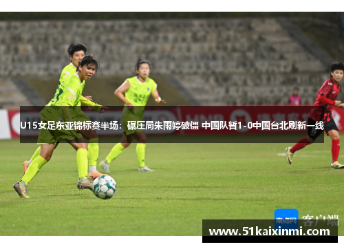 U15女足东亚锦标赛半场：碾压局朱雨婷破僵 中国队暂1-0中国台北刷新一线
