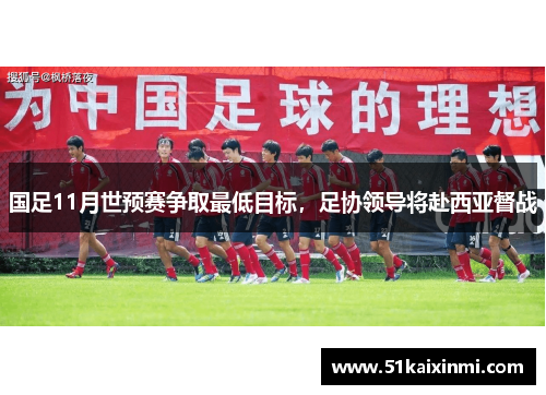 国足11月世预赛争取最低目标，足协领导将赴西亚督战
