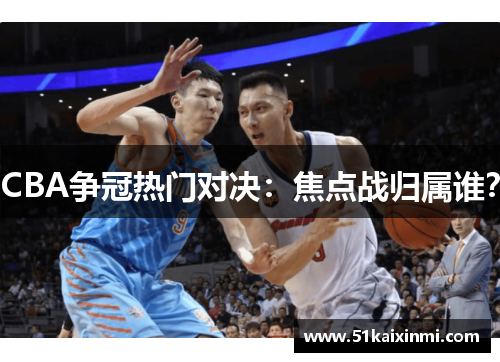 CBA争冠热门对决：焦点战归属谁？