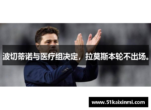 波切蒂诺与医疗组决定,拉莫斯本轮不出场。
